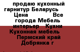 продаю кухонный гарнитур Беларусь 1000 › Цена ­ 12 800 - Все города Мебель, интерьер » Кухни. Кухонная мебель   . Пермский край,Добрянка г.